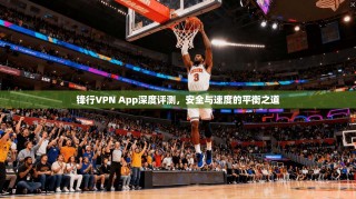 锋行VPN App深度评测，安全与速度的平衡之道