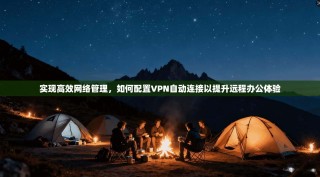 实现高效网络管理，如何配置VPN自动连接以提升远程办公体验