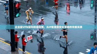 企业级VPN架构搭建指南，从IP配置到安全策略的完整实践