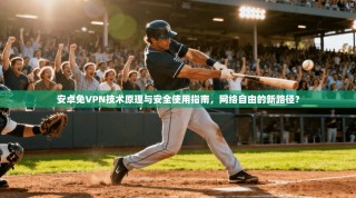 安卓免VPN技术原理与安全使用指南，网络自由的新路径？