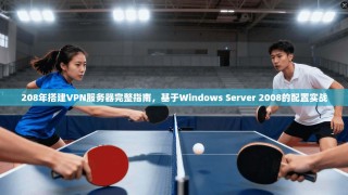 208年搭建VPN服务器完整指南，基于Windows Server 2008的配置实战