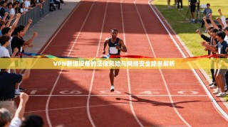 VPN翻墙设备的法律风险与网络安全隐患解析
