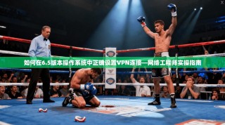 如何在6.5版本操作系统中正确设置VPN连接—网络工程师实操指南