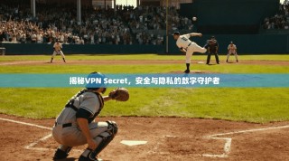 揭秘VPN Secret，安全与隐私的数字守护者