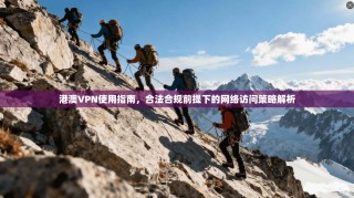 港澳VPN使用指南，合法合规前提下的网络访问策略解析