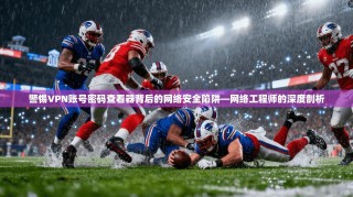 警惕VPN账号密码查看器背后的网络安全陷阱—网络工程师的深度剖析