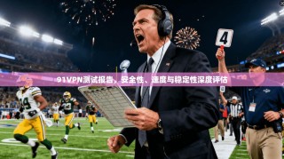91VPN测试报告，安全性、速度与稳定性深度评估
