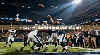 173动态VPN，企业网络连接的智能选择与安全挑战