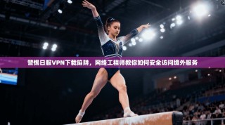 警惕日服VPN下载陷阱，网络工程师教你如何安全访问境外服务