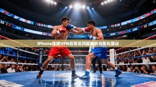 iPhone连接VPN后常见问题解析与优化建议