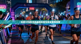 创联VPN在手机端的应用与安全使用指南