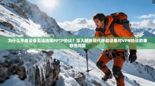 为什么平板设备无法选择PPTP协议？深入解析现代移动设备对VPN协议的兼容性问题