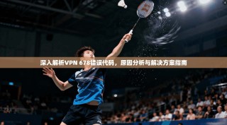 深入解析VPN 678错误代码，原因分析与解决方案指南
