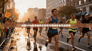 中国VPN服务器的合规性与网络安全挑战解析