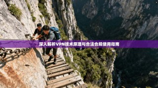 深入解析VPN技术原理与合法合规使用指南