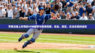 苹果设备上好用的VPN推荐与使用指南，安全、稳定、合法合规的选择