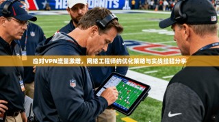 应对VPN流量激增，网络工程师的优化策略与实战经验分享