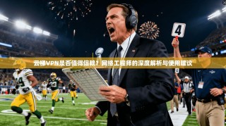 云梯VPN是否值得信赖？网络工程师的深度解析与使用建议