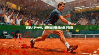 旅游大亨VPN，解锁全球畅游的数字钥匙