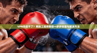 VPN开启不了？网络工程师教你一步步排查与解决方法
