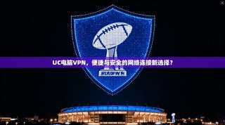 UC电脑VPN，便捷与安全的网络连接新选择？