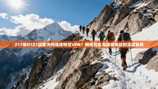 217年H1Z1玩家为何选择特定VPN？网络优化与游戏体验的深层解析