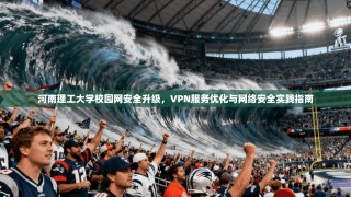 河南理工大学校园网安全升级，VPN服务优化与网络安全实践指南