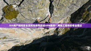 iOS用户如何安全高效地使用超速VPN服务？网络工程师的专业建议