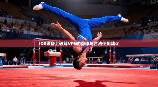 iOS设备上破解VPN的隐患与合法使用建议