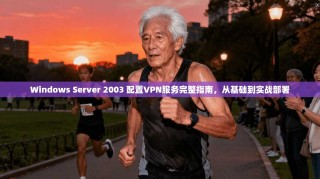 Windows Server 2003 配置VPN服务完整指南，从基础到实战部署