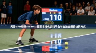 无需VPN畅玩Steam，探索本地化游戏平台与合法合规的访问方式