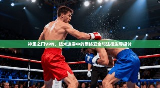 神圣之门VPN，技术迷雾中的网络安全与法律边界探讨