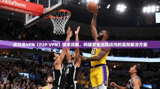 点对点VPN（P2P VPN）技术详解，构建安全远程访问的高效解决方案