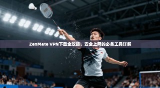 ZenMate VPN下载全攻略，安全上网的必备工具详解