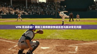 VPN 无法启动？网络工程师教你快速排查与解决常见问题