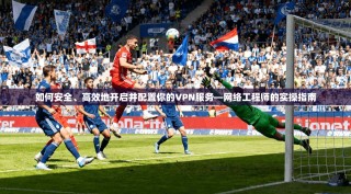 如何安全、高效地开启并配置你的VPN服务—网络工程师的实操指南