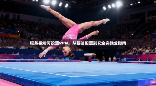 服务器如何设置VPN，从基础配置到安全实践全指南