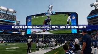 如何安全下载并使用Golden Frog VPN，网络工程师的实用指南