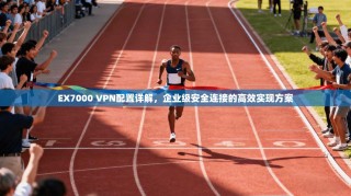 EX7000 VPN配置详解，企业级安全连接的高效实现方案
