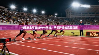 构建安全可靠的VPN网络，从零开始的完整指南
