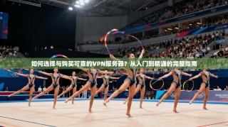 如何选择与购买可靠的VPN服务器？从入门到精通的完整指南