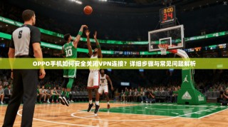 OPPO手机如何安全关闭VPN连接？详细步骤与常见问题解析