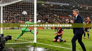 HOLA Free VPN 中文使用指南与安全风险解析