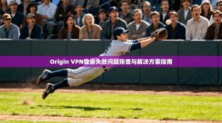 Origin VPN登录失败问题排查与解决方案指南