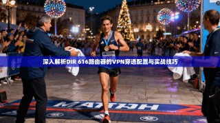 深入解析DIR 616路由器的VPN穿透配置与实战技巧