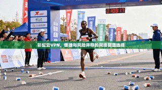 彩虹云VPN，便捷与风险并存的网络隧道选择