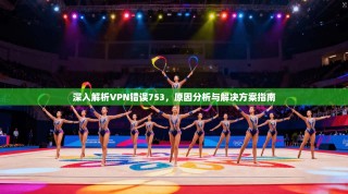 深入解析VPN错误753，原因分析与解决方案指南