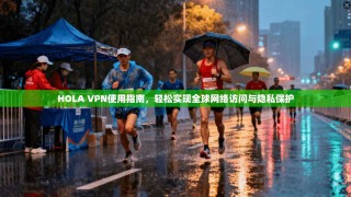 HOLA VPN使用指南，轻松实现全球网络访问与隐私保护