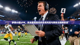 梦想小镇VPN，技术便利背后的合规风险与网络治理新挑战