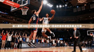 深入解析2003 VPN服务器出现691错误的根本原因及解决方案